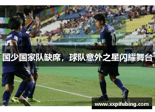 国少国家队缺席，球队意外之星闪耀舞台