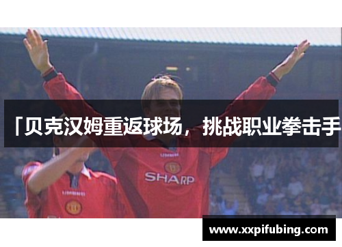 「贝克汉姆重返球场，挑战职业拳击手」