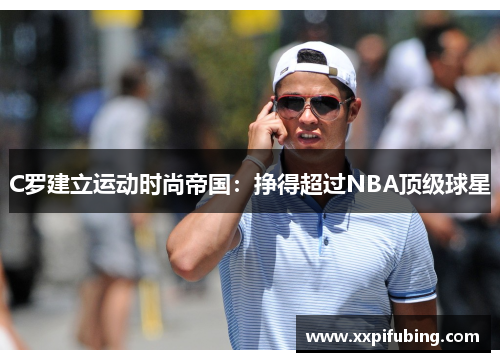 C罗建立运动时尚帝国：挣得超过NBA顶级球星