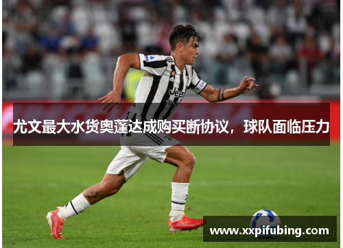 尤文最大水货奥蓬达成购买断协议，球队面临压力